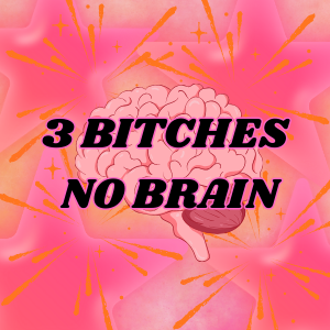 3 Bitches, No Brain